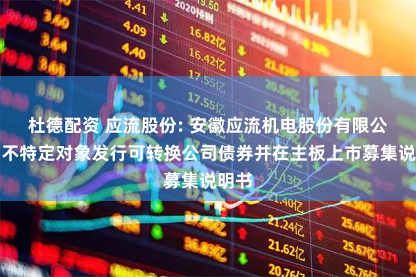 杜德配资 应流股份: 安徽应流机电股份有限公司向不特定对象发行可转换公司债券并在主板上市募集说明书