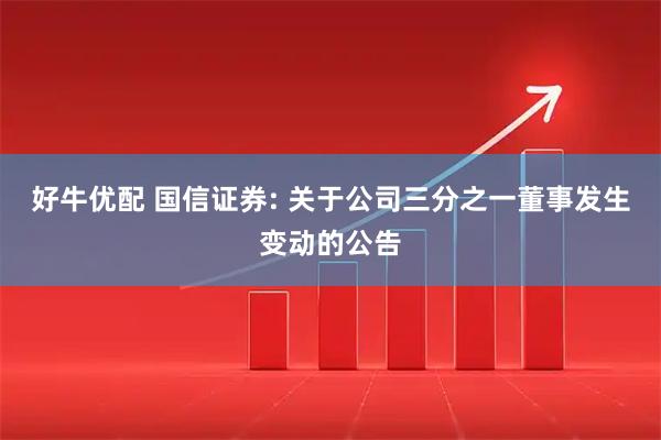 好牛优配 国信证券: 关于公司三分之一董事发生变动的公告