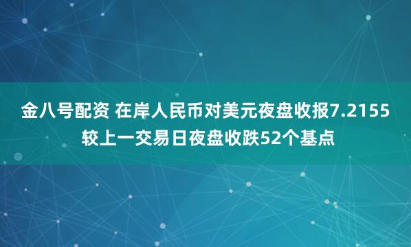 金八号配资 在岸人民币对美元夜盘收报7.2155 较上一交易日夜盘收跌52个基点