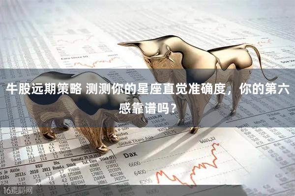 牛股远期策略 测测你的星座直觉准确度，你的第六感靠谱吗？
